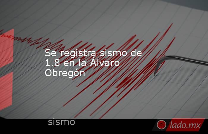 Se registra sismo de 1.8 en la Álvaro Obregón. Noticias en tiempo real
