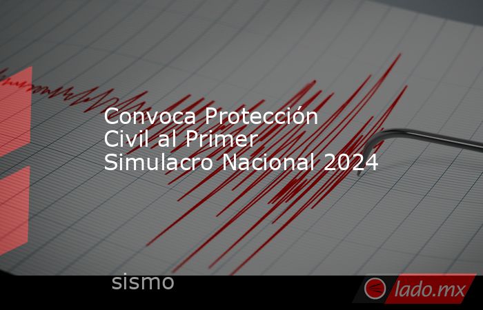 Convoca Protección Civil al Primer Simulacro Nacional 2024 - Lado.mx
