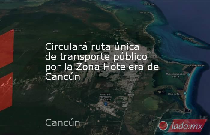 Circulará ruta única de transporte público por la Zona Hotelera de
