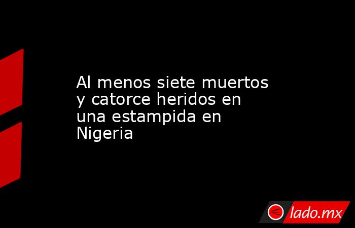 Al menos siete muertos y catorce heridos en una estampida en Nigeria ...