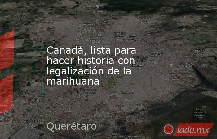 Canadá, lista para hacer historia con legalización de la marihuana. Noticias en tiempo real