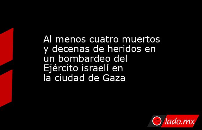 Al menos cuatro muertos y decenas de heridos en un bombardeo del ...