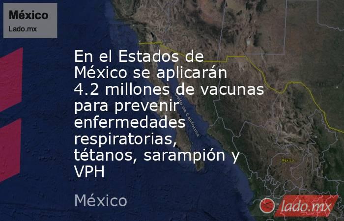 En el Estados de México se aplicarán 4.2 millones de vacunas para prevenir enfermedades respiratorias, tétanos, sarampión y VPH. Noticias en tiempo real