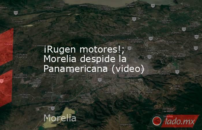 ¡Rugen motores!; Morelia despide la Panamericana (video). Noticias en tiempo real