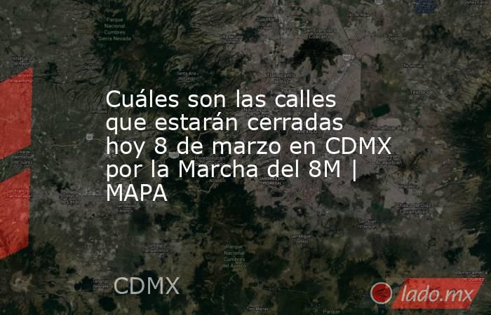 Cuáles son las calles que estarán cerradas hoy 8 de marzo en CDMX por ...
