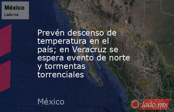 Prevén descenso de temperatura en el país; en Veracruz se espera evento de norte y tormentas torrenciales . Noticias en tiempo real