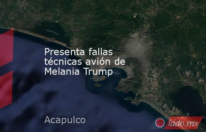 Presenta fallas técnicas avión de Melania Trump. Noticias en tiempo real