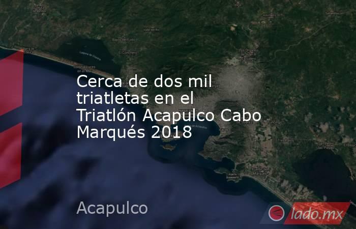 Cerca de dos mil triatletas en el Triatlón Acapulco Cabo Marqués 2018. Noticias en tiempo real