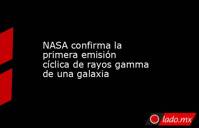 NASA confirma la primera emisión cíclica de rayos gamma de una galaxia. Noticias en tiempo real