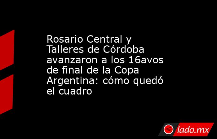 Rosario Central y Talleres de Córdoba avanzaron a los 16avos de final ...