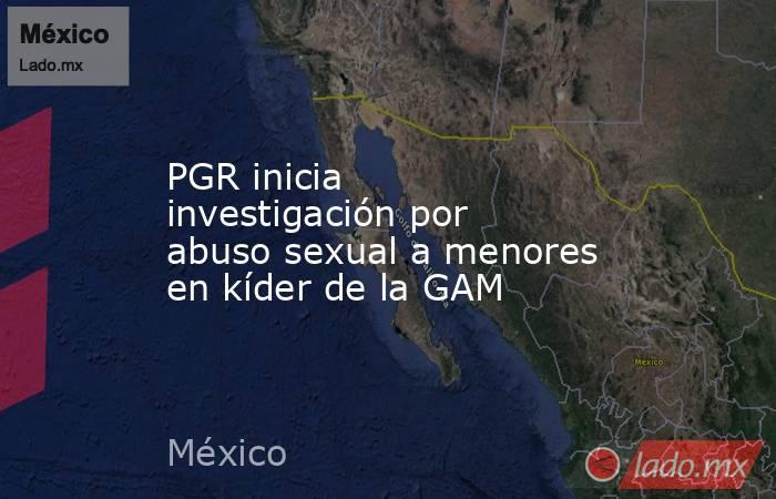 PGR inicia investigación por abuso sexual a menores en kíder de la GAM. Noticias en tiempo real
