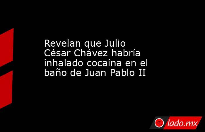 Revelan que Julio César Chávez habría inhalado cocaína en el baño de Juan Pablo II. Noticias en tiempo real