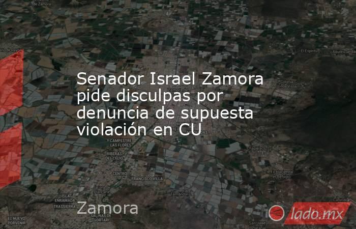 Senador Israel Zamora pide disculpas por denuncia de supuesta violación en CU. Noticias en tiempo real