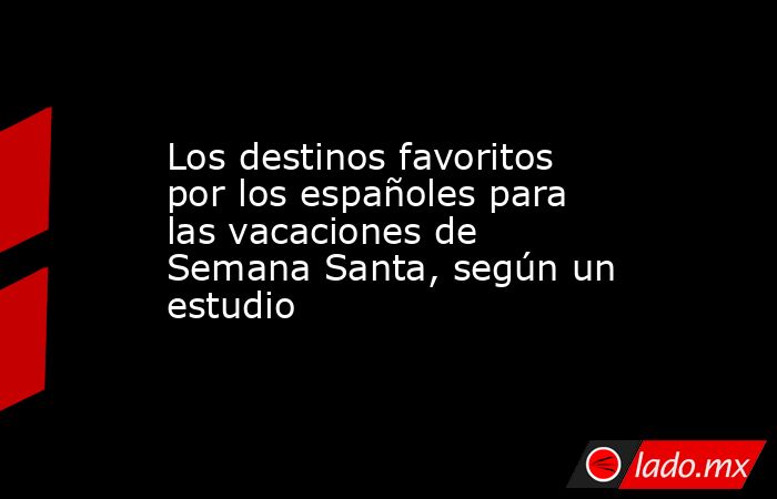 Los destinos favoritos por los españoles para las vacaciones de Semana ...