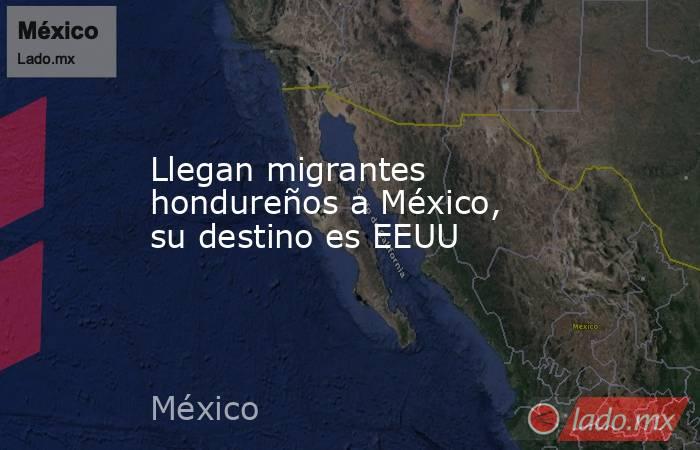 Llegan migrantes hondureños a México, su destino es EEUU. Noticias en tiempo real