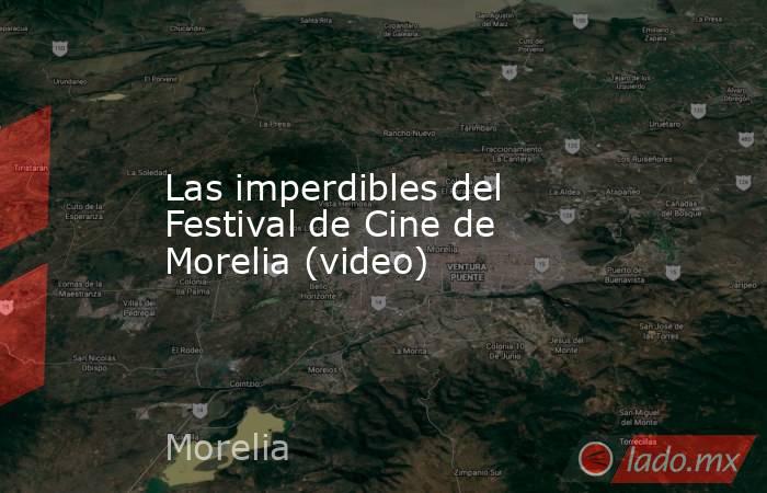 Las imperdibles del Festival de Cine de Morelia (video). Noticias en tiempo real