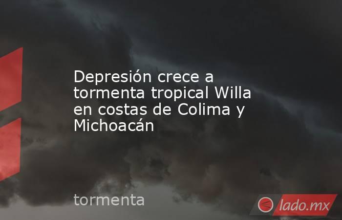 Depresión crece a tormenta tropical Willa en costas de Colima y Michoacán. Noticias en tiempo real