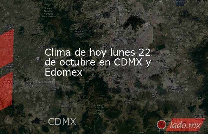 Clima de hoy lunes 22  de octubre en CDMX y Edomex. Noticias en tiempo real