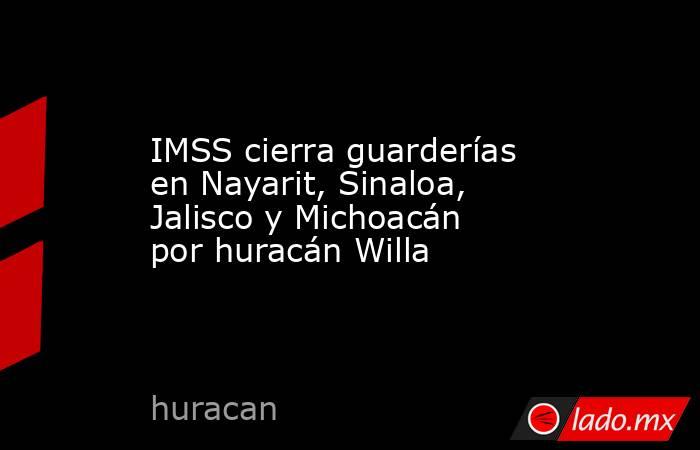 IMSS cierra guarderías en Nayarit, Sinaloa, Jalisco y Michoacán por huracán Willa. Noticias en tiempo real