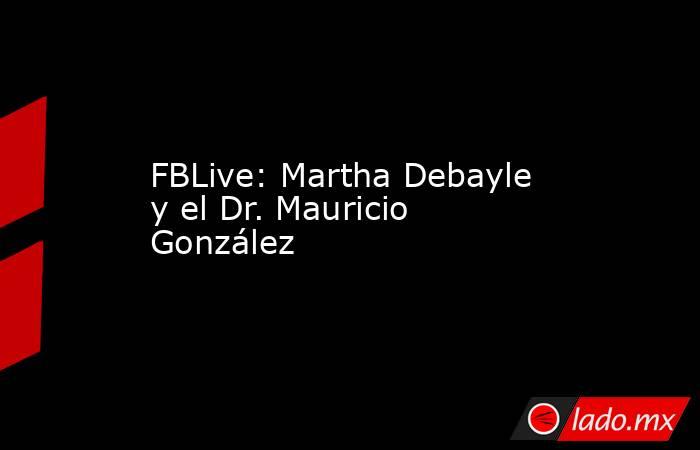 FBLive: Martha Debayle y el Dr. Mauricio González. Noticias en tiempo real