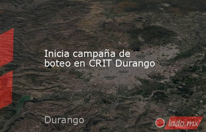 Inicia campaña de boteo en CRIT Durango
. Noticias en tiempo real