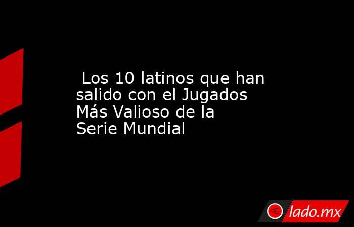  Los 10 latinos que han salido con el Jugados Más Valioso de la Serie Mundial. Noticias en tiempo real