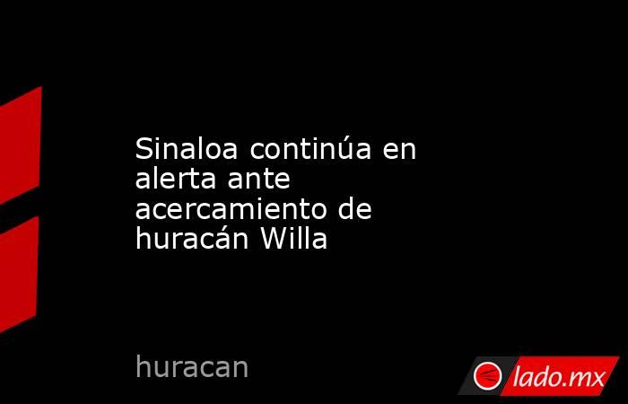 Sinaloa continúa en alerta ante acercamiento de huracán Willa. Noticias en tiempo real