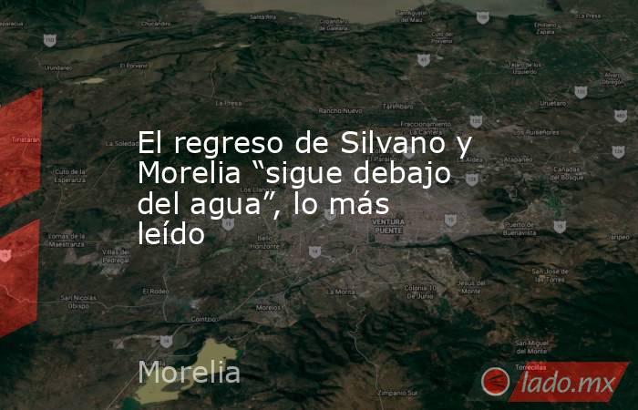 El regreso de Silvano y Morelia “sigue debajo del agua”, lo más leído. Noticias en tiempo real