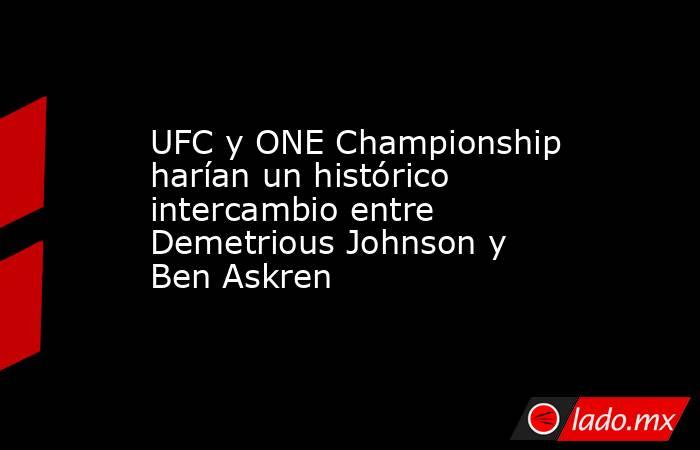 UFC y ONE Championship harían un histórico intercambio entre Demetrious Johnson y Ben Askren. Noticias en tiempo real