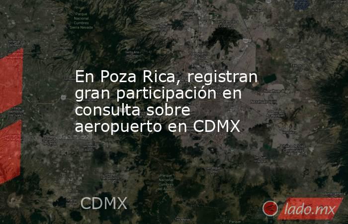 En Poza Rica, registran gran participación en consulta sobre aeropuerto en CDMX. Noticias en tiempo real