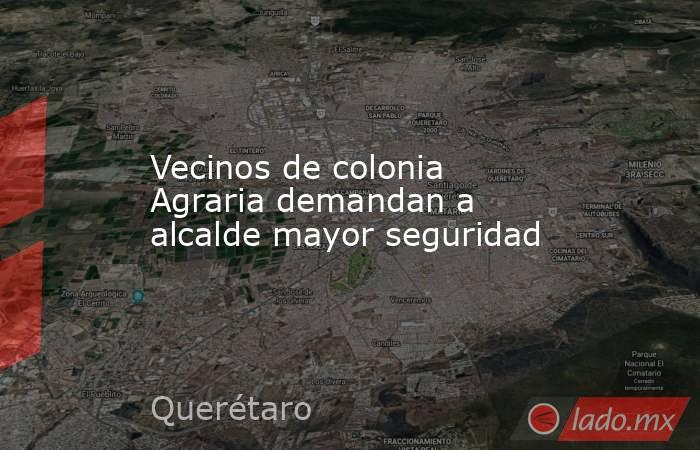 Vecinos de colonia Agraria demandan a alcalde mayor seguridad. Noticias en tiempo real