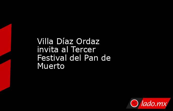 Villa Díaz Ordaz invita al Tercer Festival del Pan de Muerto. Noticias en tiempo real