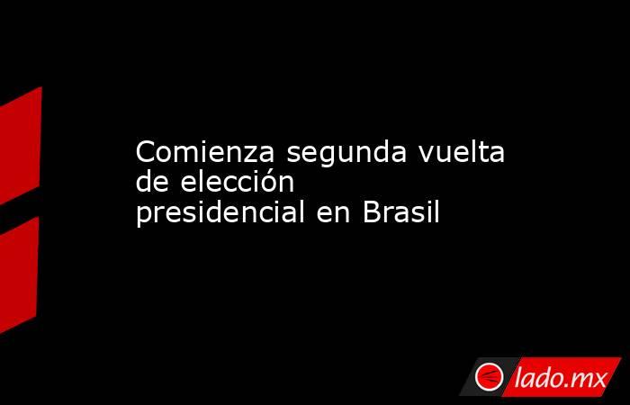 Comienza segunda vuelta de elección presidencial en Brasil. Noticias en tiempo real