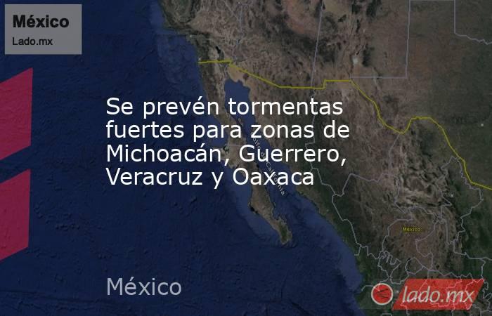 Se prevén tormentas fuertes para zonas de Michoacán, Guerrero, Veracruz y Oaxaca. Noticias en tiempo real