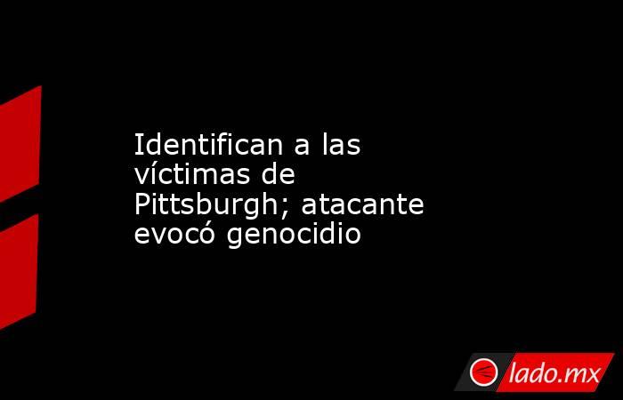 Identifican a las víctimas de Pittsburgh; atacante evocó genocidio. Noticias en tiempo real