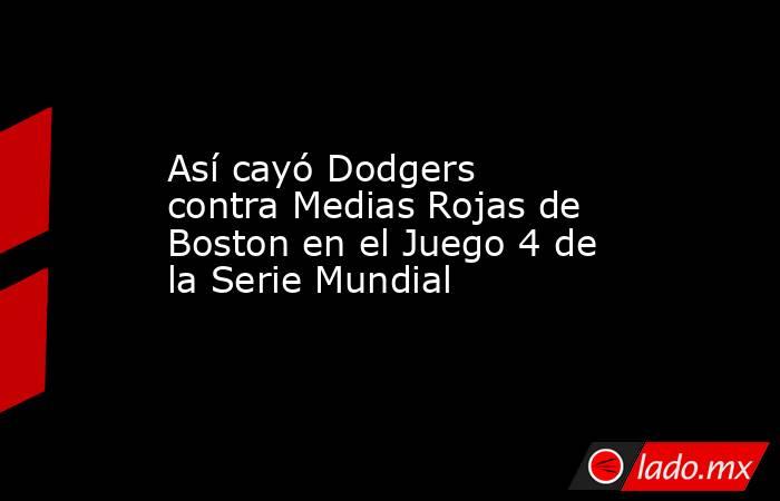 Así cayó Dodgers contra Medias Rojas de Boston en el Juego 4 de la Serie Mundial. Noticias en tiempo real