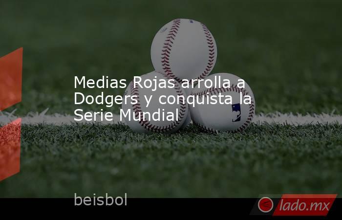 Medias Rojas arrolla a Dodgers y conquista la Serie Mundial. Noticias en tiempo real