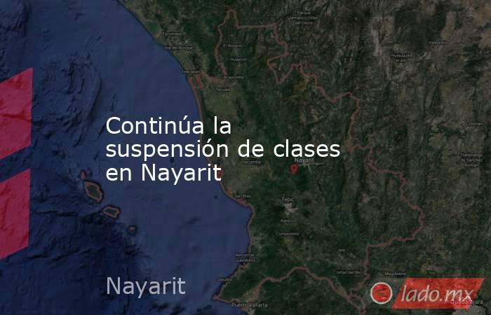 Continúa la suspensión de clases en Nayarit. Noticias en tiempo real