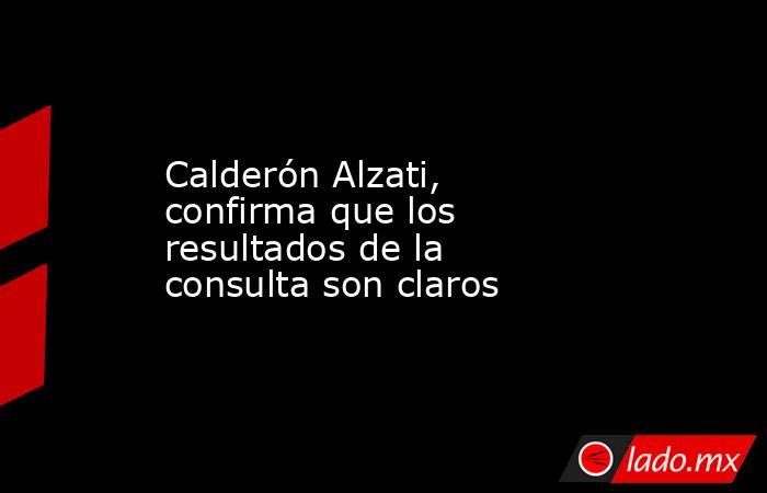 Calderón Alzati, confirma que los resultados de la consulta son claros. Noticias en tiempo real