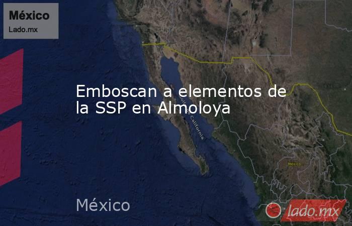 Emboscan a elementos de la SSP en Almoloya. Noticias en tiempo real