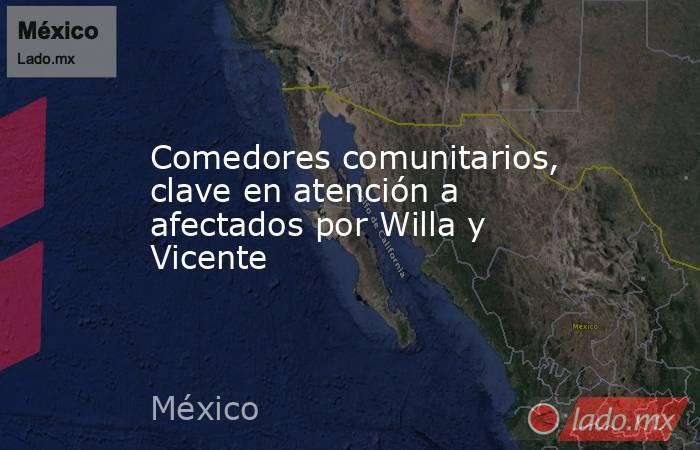 Comedores comunitarios, clave en atención a afectados por Willa y Vicente. Noticias en tiempo real
