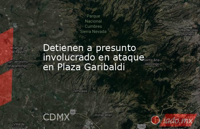 Detienen a presunto involucrado en ataque en Plaza Garibaldi . Noticias en tiempo real