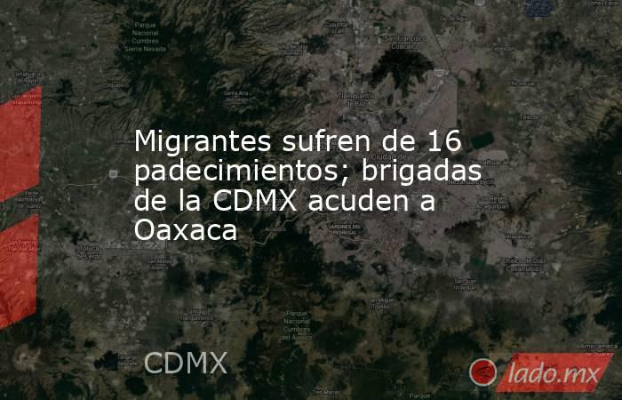 Migrantes sufren de 16 padecimientos; brigadas de la CDMX acuden a Oaxaca. Noticias en tiempo real