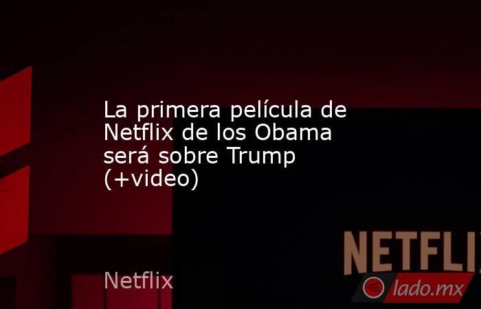 La primera película de Netflix de los Obama será sobre Trump (+video). Noticias en tiempo real