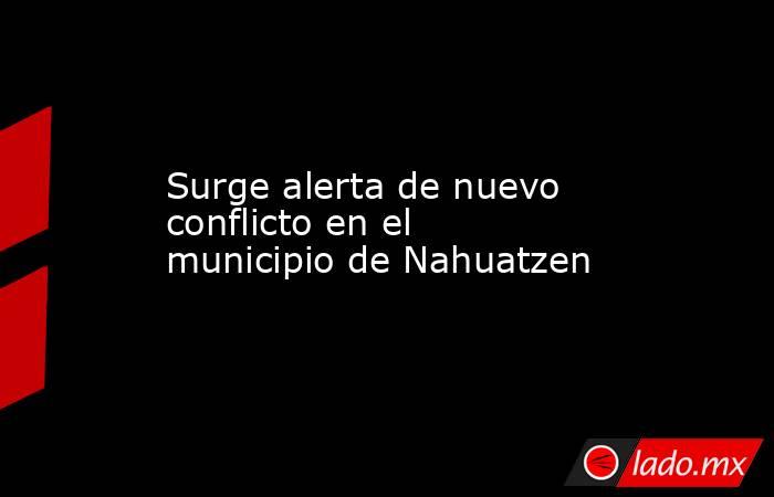Surge alerta de nuevo conflicto en el municipio de Nahuatzen. Noticias en tiempo real
