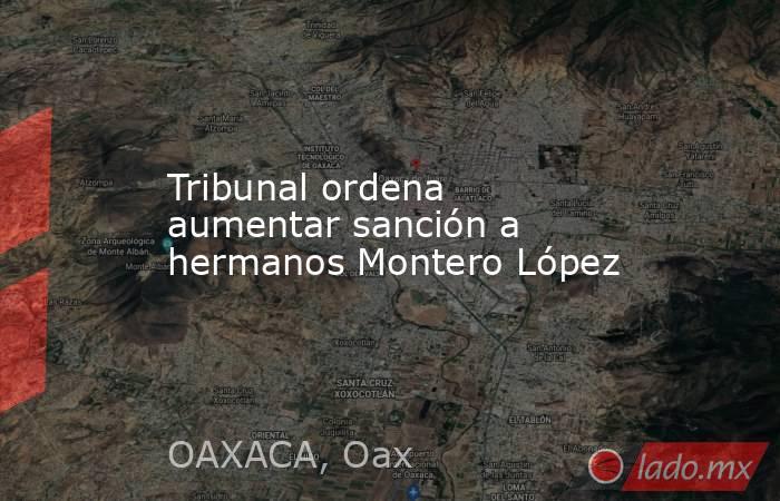 Tribunal ordena aumentar sanción a hermanos Montero López. Noticias en tiempo real