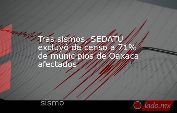 Tras sismos, SEDATU excluyó de censo a 71% de municipios de Oaxaca afectados. Noticias en tiempo real