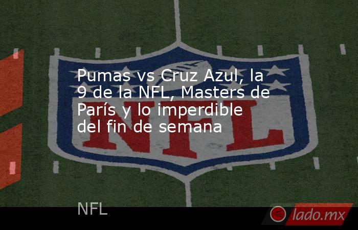 Pumas vs Cruz Azul, la 9 de la NFL, Masters de París y lo imperdible del fin de semana. Noticias en tiempo real