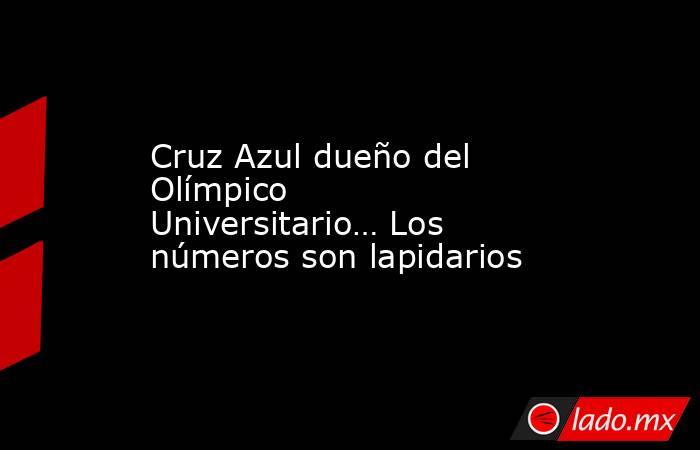 Cruz Azul dueño del Olímpico Universitario… Los números son lapidarios. Noticias en tiempo real