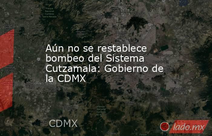 Aún no se restablece bombeo del Sistema Cutzamala: Gobierno de la CDMX. Noticias en tiempo real